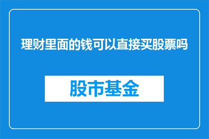 理财里面的钱可以直接买股票吗(理财资金能否直接用于购买股票？)