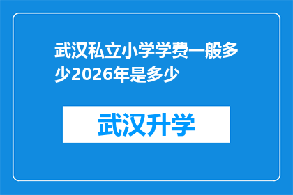 武汉私立小学学费一般多少2026年是多少(2026年武汉私立小学学费标准预测：家长如何应对教育成本上涨？)