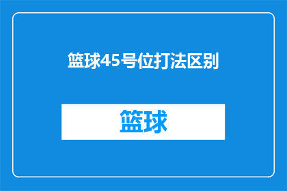 篮球45号位打法区别(篮球45号位球员在场上的独特打法差异是什么？)
