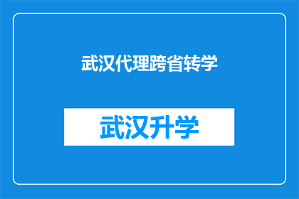 武汉代理跨省转学(武汉代理跨省转学服务是否可提供？)