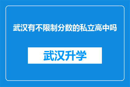 武汉有不限制分数的私立高中吗(武汉私立高中是否提供无限制分数入学政策？)