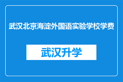 武汉北京海淀外国语实验学校学费(武汉北京海淀外国语实验学校的学费是多少？)