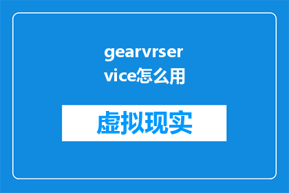 gearvrservice怎么用(如何有效使用GearVR服务？)