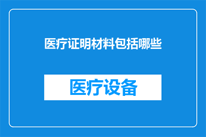 医疗证明材料包括哪些(医疗证明材料的全面清单：您需要准备哪些文件来证明您的健康状况？)