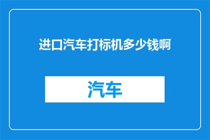 进口汽车打标机多少钱啊(进口汽车打标机的价格是多少？)