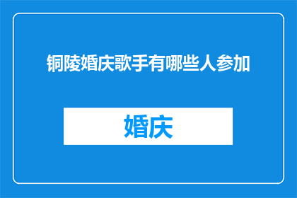 铜陵婚庆歌手有哪些人参加(铜陵婚庆歌手阵容揭晓，谁是你心中的婚礼音乐之星？)