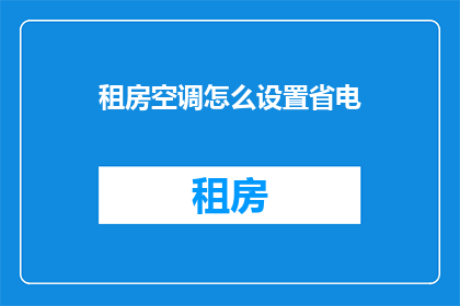 租房空调怎么设置省电(如何有效设置租房空调以节省能源消耗？)
