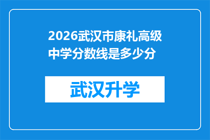 2026武汉市康礼高级中学分数线是多少分(2026年武汉市康礼高级中学的录取分数线是多少？)