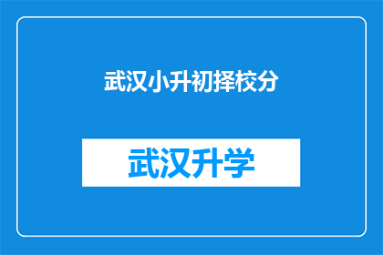 武汉小升初择校分(武汉小升初择校难题：家长如何抉择？)