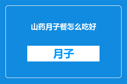 山药月子餐怎么吃好(如何精心准备山药月子餐？)