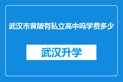 武汉市黄陂有私立高中吗学费多少(武汉市黄陂区私立高中的存在性及学费标准探究)