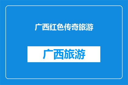 广西红色传奇旅游(广西红色传奇旅游：探索革命历史与自然美景的完美结合？)