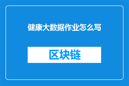 健康大数据作业怎么写(如何撰写一份关于健康大数据作业的疑问句长标题？)