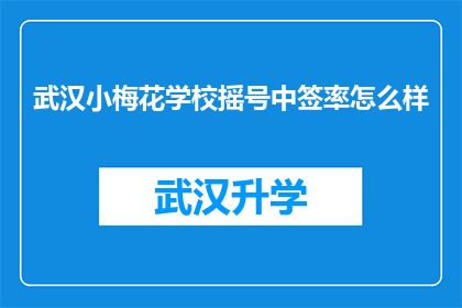武汉小梅花学校摇号中签率怎么样(武汉小梅花学校摇号中签率究竟如何？)