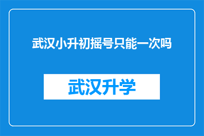 武汉小升初摇号只能一次吗(武汉小升初摇号是否仅能进行一次？)