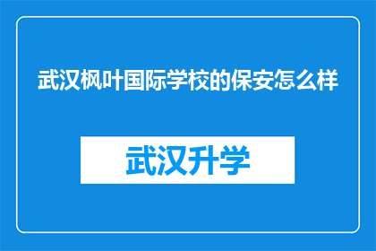 武汉枫叶国际学校的保安怎么样(武汉枫叶国际学校保安的服务质量如何？)