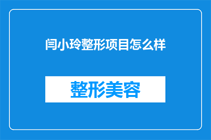 闫小玲整形项目怎么样(闫小玲整形项目究竟如何？是否值得一试？)
