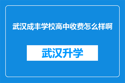 武汉成丰学校高中收费怎么样啊(武汉成丰学校高中的收费情况如何？)