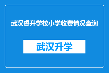 武汉睿升学校小学收费情况查询(武汉睿升学校小学的收费标准是怎样的？)