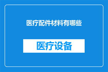 医疗配件材料有哪些(医疗配件材料的种类和功能有哪些？)