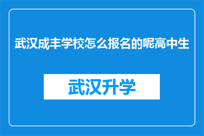 武汉成丰学校怎么报名的呢高中生(武汉成丰学校高中生报名流程是怎样的？)