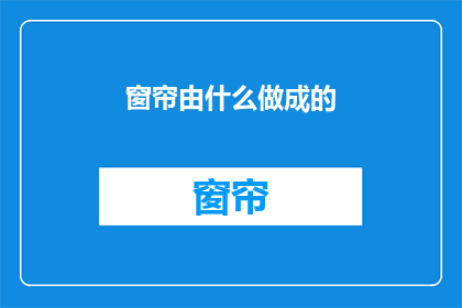 窗帘由什么做成的(窗帘是由什么材料制成的？)