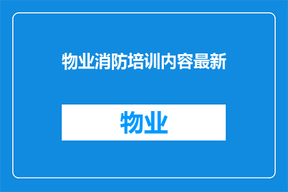 物业消防培训内容最新(物业消防培训内容最新：您了解了吗？)