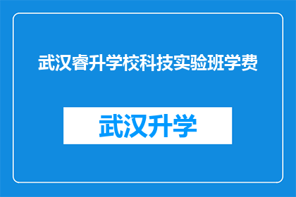 武汉睿升学校科技实验班学费(武汉睿升学校科技实验班的学费是多少？)