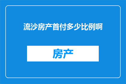 流沙房产首付多少比例啊(流沙房产首付比例是多少？)