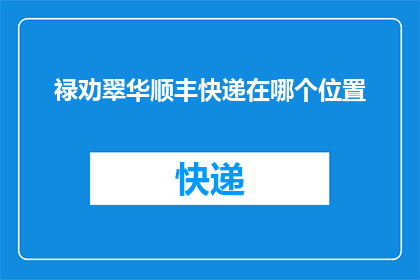 禄劝翠华顺丰快递在哪个位置(禄劝翠华顺丰快递的具体位置在哪里？)