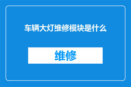 车辆大灯维修模块是什么(车辆大灯维修模块是什么？)