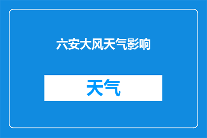 六安大风天气影响(六安地区遭遇大风天气，影响范围及应对措施详解)