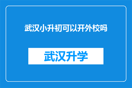 武汉小升初可以开外校吗(武汉小升初是否允许开设外校课程？)