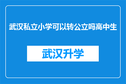 武汉私立小学可以转公立吗高中生(武汉私立小学学生是否有机会转为公立学校就读？)