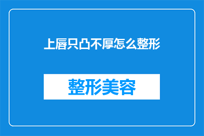 上唇只凸不厚怎么整形(如何改善上唇的外观，使其更加丰满且不显厚？)