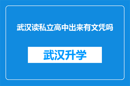 武汉读私立高中出来有文凭吗(武汉私立高中毕业后是否获得文凭？)