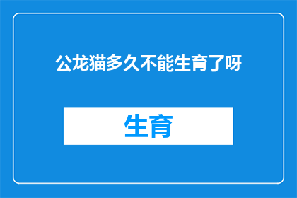 公龙猫多久不能生育了呀(公龙猫的生育能力何时终止？)