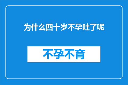 为什么四十岁不孕吐了呢(四十岁不孕吐之谜：为何在生命的黄金时期遭遇生育难题？)