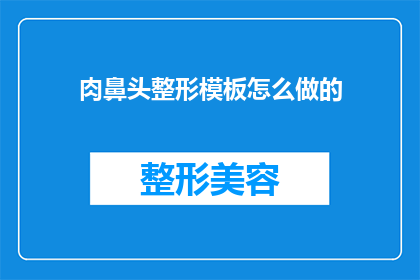 肉鼻头整形模板怎么做的(如何制作肉鼻头整形模板？)