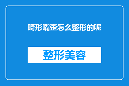 畸形嘴歪怎么整形的呢(如何矫正畸形的歪嘴，寻求整形手术的帮助？)
