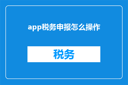 app税务申报怎么操作(如何操作税务申报？)