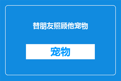 替朋友照顾他宠物(你愿意替朋友照顾他宠物吗？)