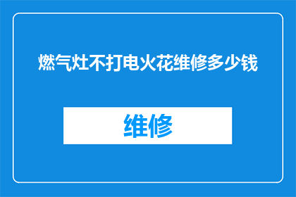 燃气灶不打电火花维修多少钱(燃气灶不产生电火花，维修费用是多少？)