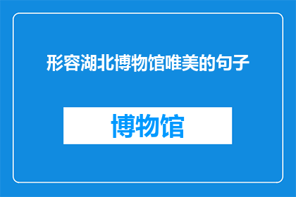 形容湖北博物馆唯美的句子(湖北博物馆：唯美之地，历史与艺术的交响曲)