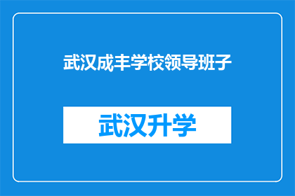 武汉成丰学校领导班子(武汉成丰学校领导班子是否在教育改革中发挥了关键作用？)