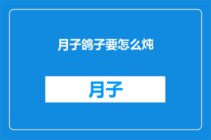 月子鸽子要怎么炖(如何炖出美味的月子鸽子？)