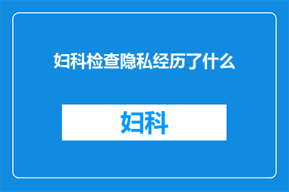 妇科检查隐私经历了什么(妇科检查隐私经历：你经历了什么？)