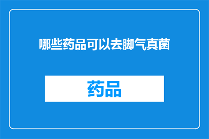 哪些药品可以去脚气真菌(哪些药品可以有效对抗脚气真菌？)