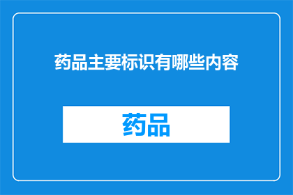 药品主要标识有哪些内容(药品标识中包含哪些关键信息？)