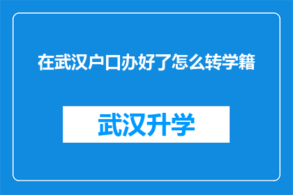 在武汉户口办好了怎么转学籍(如何将武汉户口办理后成功转移学籍？)
